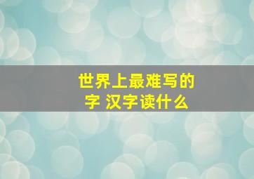 世界上最难写的字 汉字读什么